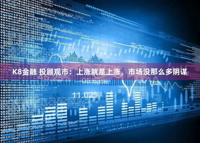K8金融 投顾观市：上涨就是上涨，市场没那么多阴谋