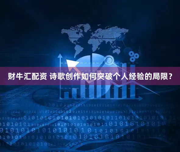 财牛汇配资 诗歌创作如何突破个人经验的局限？