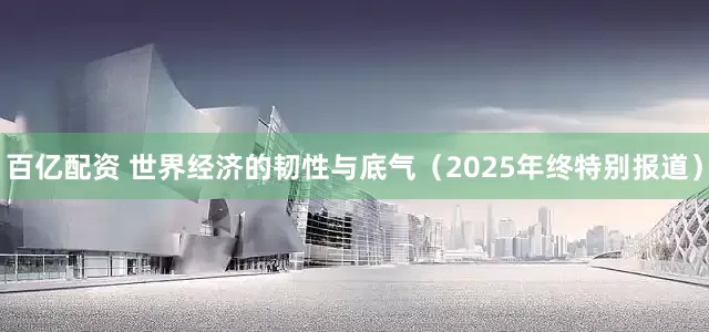 百亿配资 世界经济的韧性与底气（2025年终特别报道）