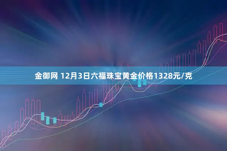 金御网 12月3日六福珠宝黄金价格1328元/克