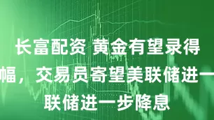 长富配资 黄金有望录得周度涨幅，交易员寄望美联储进一步降息