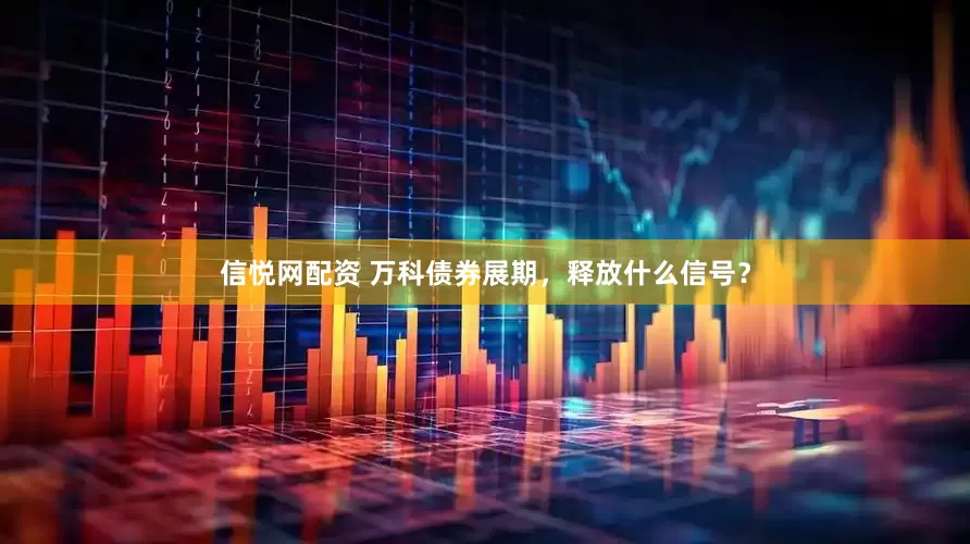 信悦网配资 万科债券展期，释放什么信号？